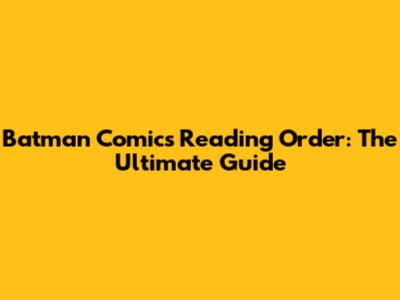 Batman Comics Reading Order: The Ultimate Guide