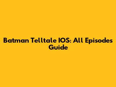 Batman Telltale IOS: All Episodes Guide