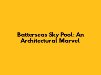Battersea's Sky Pool: An Architectural Marvel