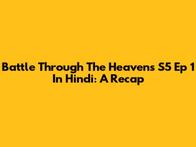 Battle Through The Heavens S5 Ep 1 In Hindi: A Recap
