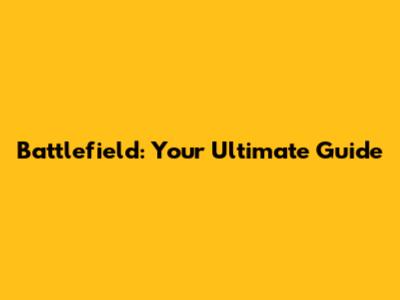 Battlefield: Your Ultimate Guide
