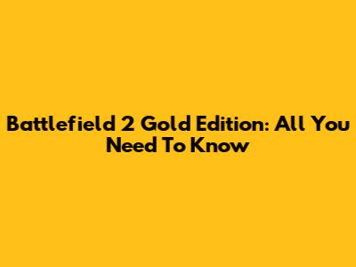 Battlefield 2 Gold Edition: All You Need To Know