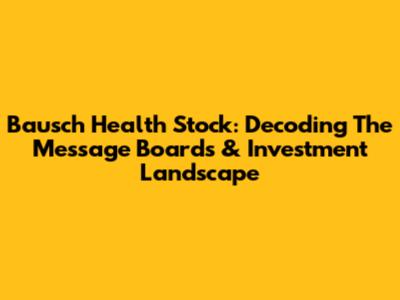 Bausch Health Stock: Decoding The Message Boards & Investment Landscape