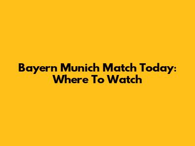 Bayern Munich Match Today: Where To Watch