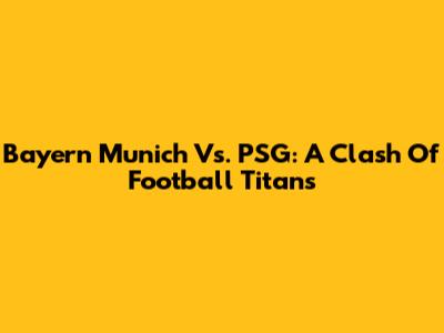 Bayern Munich Vs. PSG: A Clash Of Football Titans