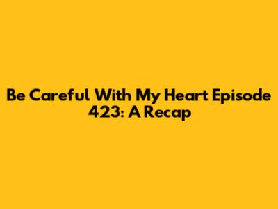 Be Careful With My Heart Episode 423: A Recap