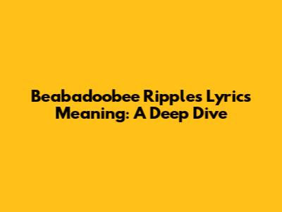 Beabadoobee Ripples Lyrics Meaning: A Deep Dive