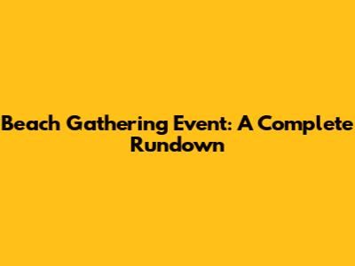 Beach Gathering Event: A Complete Rundown