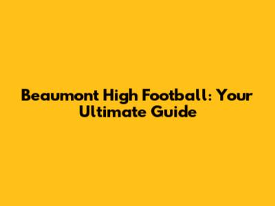 Beaumont High Football: Your Ultimate Guide