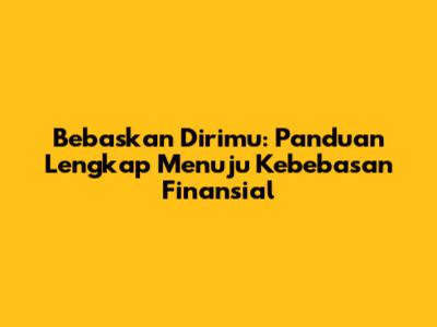 Bebaskan Dirimu: Panduan Lengkap Menuju Kebebasan Finansial