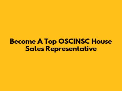 Become A Top OSCINSC House Sales Representative