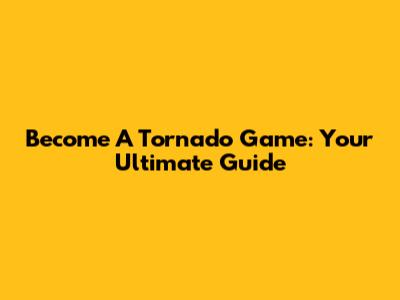 Become A Tornado Game: Your Ultimate Guide