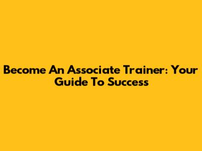 Become An Associate Trainer: Your Guide To Success