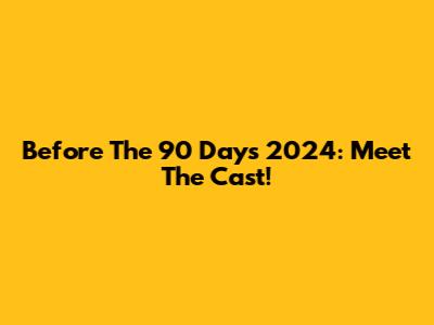 Before The 90 Days 2024: Meet The Cast!