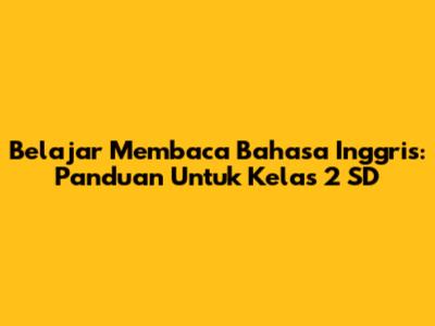 Belajar Membaca Bahasa Inggris: Panduan Untuk Kelas 2 SD