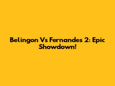 Belingon Vs Fernandes 2: Epic Showdown!