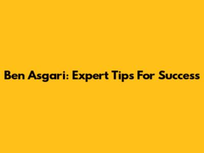 Ben Asgari: Expert Tips For Success