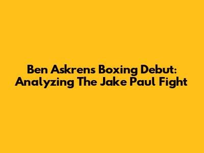 Ben Askren's Boxing Debut: Analyzing The Jake Paul Fight