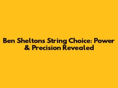 Ben Shelton's String Choice: Power & Precision Revealed