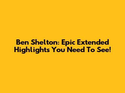 Ben Shelton: Epic Extended Highlights You Need To See!