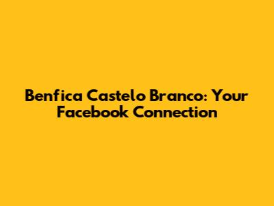Benfica Castelo Branco: Your Facebook Connection