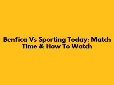 Benfica Vs Sporting Today: Match Time & How To Watch