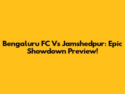 Bengaluru FC Vs Jamshedpur: Epic Showdown Preview!