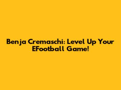 Benja Cremaschi: Level Up Your EFootball Game!