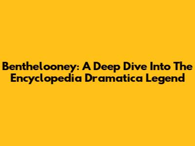 Benthelooney: A Deep Dive Into The Encyclopedia Dramatica Legend