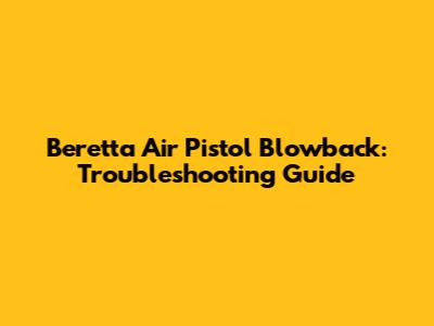 Beretta Air Pistol Blowback: Troubleshooting Guide
