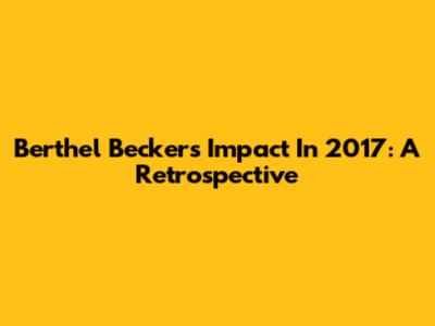 Berthel Becker's Impact In 2017: A Retrospective