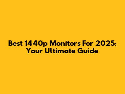 Best 1440p Monitors For 2025: Your Ultimate Guide