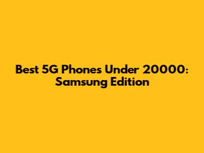 Best 5G Phones Under 20000: Samsung Edition