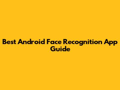 Best Android Face Recognition App Guide