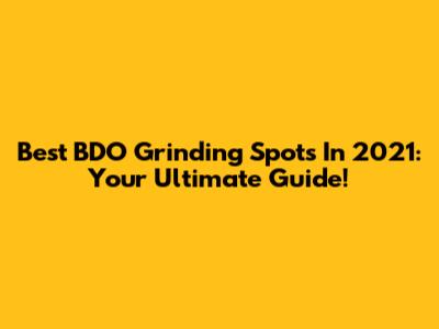 Best BDO Grinding Spots In 2021: Your Ultimate Guide!