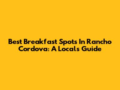 Best Breakfast Spots In Rancho Cordova: A Local's Guide