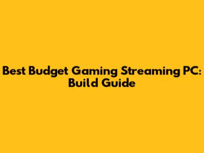 Best Budget Gaming Streaming PC: Build Guide