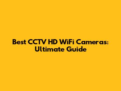Best CCTV HD WiFi Cameras: Ultimate Guide