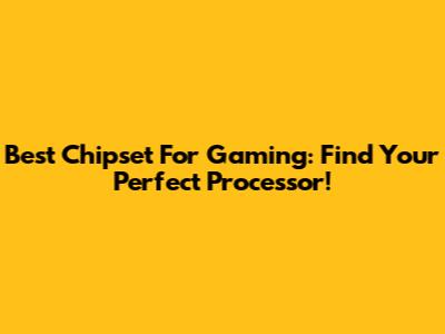 Best Chipset For Gaming: Find Your Perfect Processor!