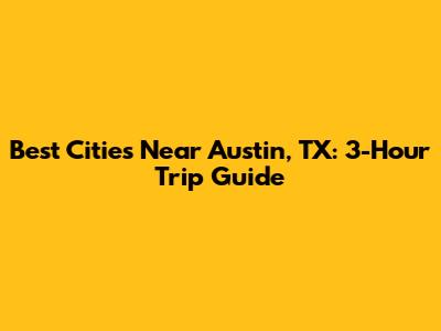 Best Cities Near Austin, TX: 3-Hour Trip Guide