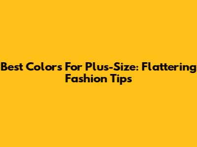 Best Colors For Plus-Size: Flattering Fashion Tips