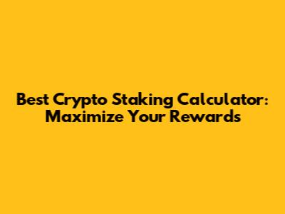 Best Crypto Staking Calculator: Maximize Your Rewards