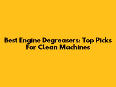 Best Engine Degreasers: Top Picks For Clean Machines