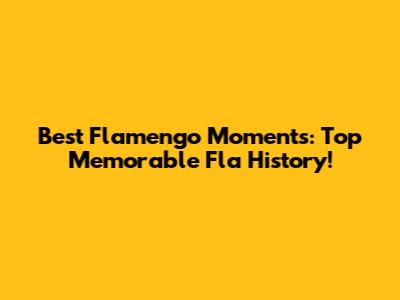 Best Flamengo Moments: Top Memorable Fla History!