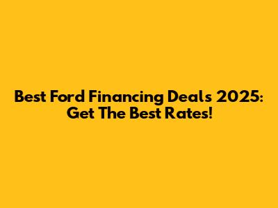 Best Ford Financing Deals 2025: Get The Best Rates!