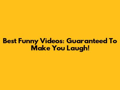 Best Funny Videos: Guaranteed To Make You Laugh!