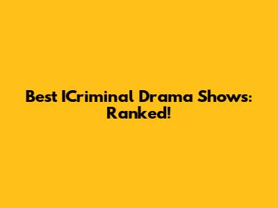Best ICriminal Drama Shows: Ranked!