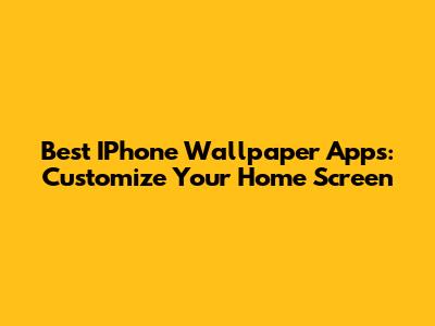 Best IPhone Wallpaper Apps: Customize Your Home Screen