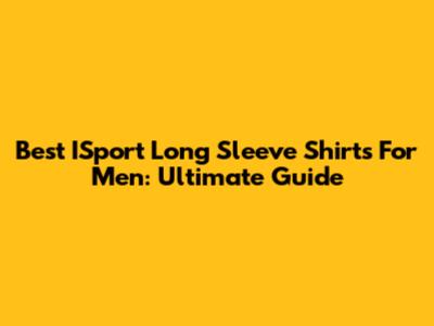 Best ISport Long Sleeve Shirts For Men: Ultimate Guide