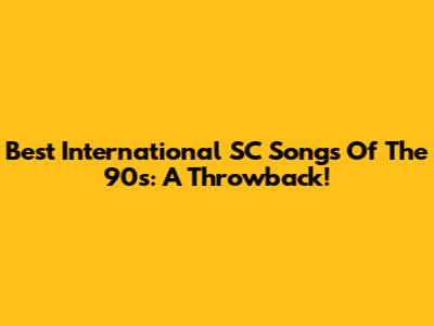 Best International SC Songs Of The 90s: A Throwback!